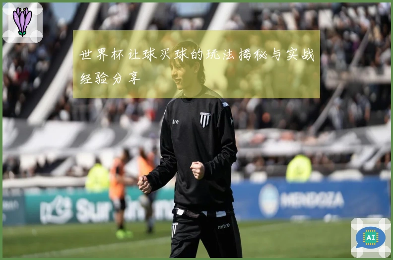 世界杯让球买球的玩法揭秘与实战经验分享