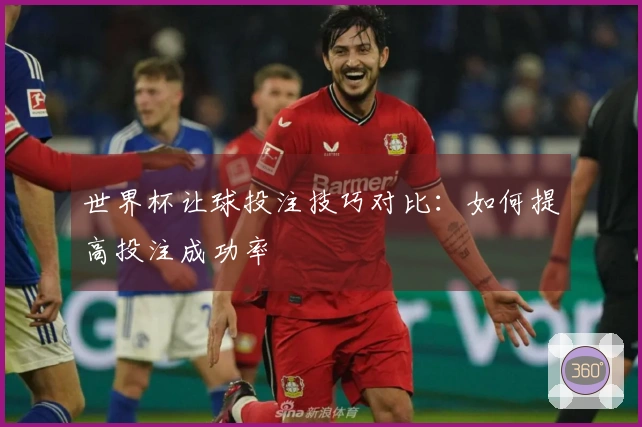 世界杯让球投注技巧对比：如何提高投注成功率