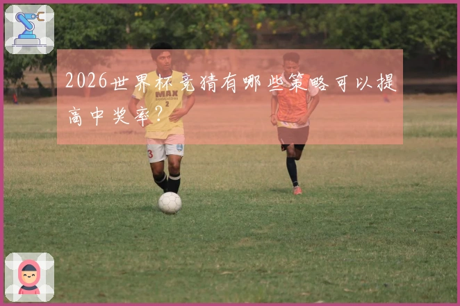 2026世界杯竞猜有哪些策略可以提高中奖率？