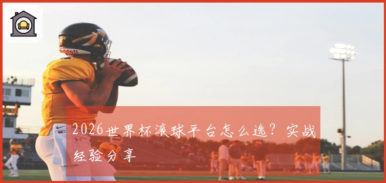 2026世界杯滚球平台怎么选?实战经验分享