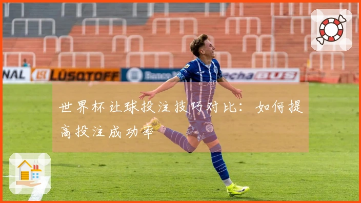 世界杯让球投注技巧对比:如何提高投注成功率